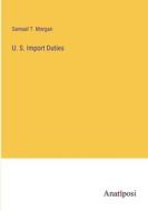 U. S. Import Duties di Samuel T. Morgan edito da Anatiposi Verlag
