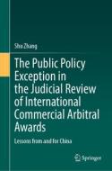 The Public Policy Exception in the Judicial Review of International Commercial Arbitral Awards di Shu Zhang edito da Springer Berlin Heidelberg
