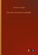 The Life of General Garibaldi di Theodore Dwight edito da Outlook Verlag