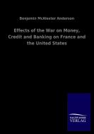 Effects of the War on Money, Credit and Banking on France and the United States di Benjamin McAlester Anderson edito da Salzwasser-Verlag GmbH