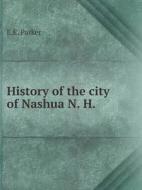 History Of The City Of Nashua, N. H di E E Parker edito da Book On Demand Ltd.