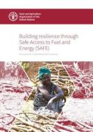 Building Resilience Through Safe Access to Fuel and Energy (Safe): Moving Towards a Comprehensive Safe Framework di Food and Agriculture Organization edito da FOOD & AGRICULTURE ORGN