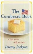 The Cornbread Book: A Love Story with Recipes di Jeremy Jackson edito da WILLIAM MORROW