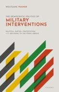 The Democratic Politics Of Military Interventions di Wolfgang Wagner edito da Oxford University Press