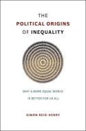 The Political Origins of Inequality di Simon Reid-Henry edito da The University of Chicago Press