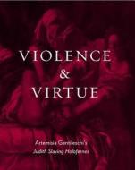 Violence and Virtue - Artemisia Gentileschi′s Judith Slaying Holofernes di Eve Straussman-pfla edito da Yale University Press