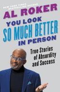 You Look So Much Better in Person: True Stories of Absurdity and Success di Al Roker edito da HACHETTE BOOKS