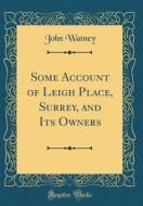 Some Account of Leigh Place, Surrey, and Its Owners (Classic Reprint) di John Watney edito da Forgotten Books