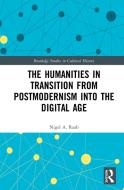 The Humanities In Transition From Postmodernism Into The Digital Age di Nigel A. Raab edito da Taylor & Francis Ltd