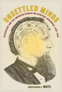Unsettled Minds - Psychology and the American Search for Spiritual Assurance 1830 - 1940 di Christopher G. White edito da University of California Press