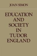 Education and Society in Tudor England di Joan Simon edito da Cambridge University Press