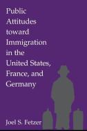 Public Attitudes toward Immigration in the United States, France, and Germany di Joel S. Fetzer edito da Cambridge University Press
