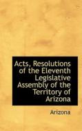 Acts, Resolutions Of The Eleventh Legislative Assembly Of The Territory Of Arizona di Arizona edito da Bibliolife
