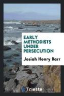 Early Methodists Under Persecution di Josiah Henry Barr edito da LIGHTNING SOURCE INC