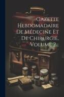 Gazette Hebdomadaire De Médecine Et De Chirurgie, Volume 2... di Anonymous edito da LEGARE STREET PR