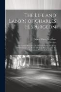 The Life and Labors of Charles H. Spurgeon: The Faithful Preacher, the Devoted Pastor, the Noble Philanthropist, the Beloved College President, and th di George Carter Needham edito da LEGARE STREET PR