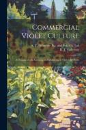 Commercial Violet Culture: A Treatise on the Growing and Marketing of Violets for Profit di B. T. Galloway edito da LEGARE STREET PR