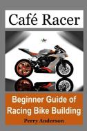 Cafe Racer: Beginner Guide of Racing Bike Building (Custom Bike, Bike Touring, Bike Riding, Cafe Racer Bike, Cafe Racer  di Perry Anderson edito da INDEPENDENTLY PUBLISHED
