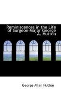 Reminiscences In The Life Of Surgeon-major George A. Hutton di George Allan Hutton edito da Bibliolife