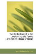 The Old Testament In The Jewish Church; Twelve Lectures On Biblical Criticism di Smith William Robertson edito da Bibliolife
