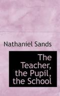 The Teacher, The Pupil, The School di Nathaniel Sands edito da Bibliolife