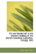 Art And Handicraft In The Woman's Building Of The World's Columbian Exposition, Chicago, 1893 di Elliott Maud Howe edito da Bibliolife