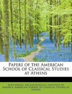 Papers Of The American School Of Classical Studies At Athens Volume I di Anonymous, Archaeological Institute of America edito da Bibliolife