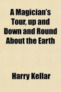 A Magician's Tour, Up And Down And Round di Harry Kellar edito da General Books