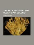The Arts and Crafts of Older Spain Volume 1 di Leonard Williams edito da Rarebooksclub.com