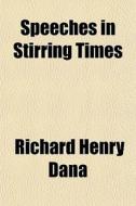 Speeches In Stirring Times di Richard Henry Dana edito da General Books