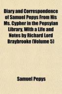 Diary And Correspondence Of Samuel Pepys From His Ms. Cypher In The Pepsyian Library, With A Life And Notes By Richard Lord Braybrooke (volume 5) di Samuel Pepys edito da General Books Llc