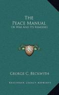 The Peace Manual: Or War and Its Remedies di George C. Beckwith edito da Kessinger Publishing