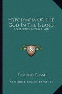 Hypolympia or the God in the Island: An Ironic Fantasy (1901) di Edmund Gosse edito da Kessinger Publishing