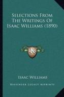 Selections from the Writings of Isaac Williams (1890) di Isaac Williams edito da Kessinger Publishing