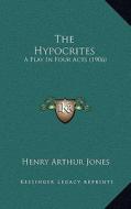 The Hypocrites: A Play in Four Acts (1906) di Henry Arthur Jones edito da Kessinger Publishing