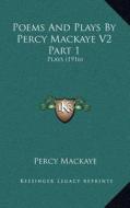 Poems and Plays by Percy Mackaye V2 Part 1: Plays (1916) di Percy Mackaye edito da Kessinger Publishing