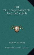 The True Enjoyment of Angling (1843) di Henry Phillips edito da Kessinger Publishing