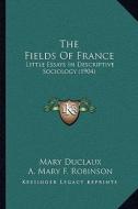The Fields of France: Little Essays in Descriptive Sociology (1904) di Mary Duclaux, A. Mary F. Robinson edito da Kessinger Publishing