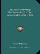 Die Sudostlichen Gebirge Von Graubunden Und Dem Angrenzenden Veltlin (1866) di Gottfried Ludwig Theobald edito da Kessinger Publishing