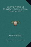 Several Works of Unknown Alchemistical Philosophers di Elias Ashmole edito da Kessinger Publishing