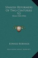 Spanish Reformers of Two Centuries V3: From 1520 (1904) di Edward Boehmer edito da Kessinger Publishing