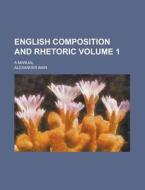 English Composition And Rhetoric; A Manual Volume 1 di Alexander Bain edito da Rarebooksclub.com