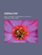 Gibraltar; Ante La Historia, La Diplomacia Y La Politica di Francisco Mar Tubino edito da General Books Llc