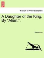 A Daughter of the King. By "Alien.". di Anonymous edito da British Library, Historical Print Editions