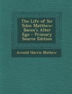 Life of Sir Tobie Matthew: Bacon's Alter Ego di Arnold Harris Mathew edito da Nabu Press