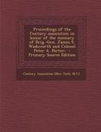 Proceedings of the Century Association in Honor of the Memory of Brig.-Gen. James S. Wadsworth and Colonel Peter A. Porter; edito da Nabu Press