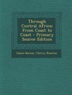 Through Central Africa: From Coast to Coast di James Barnes, Cherry Kearton edito da Nabu Press