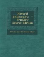 Natural Philosophy; - Primary Source Edition di Wilhelm Ostwald, Thomas Seltzer edito da Nabu Press