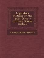 Legendary Fictions of the Irish Celts di Kennedy Patrick 1801-1873 edito da Nabu Press
