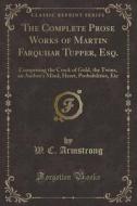 The Complete Prose Works Of Martin Farquhar Tupper, Esq. di W C Armstrong edito da Forgotten Books